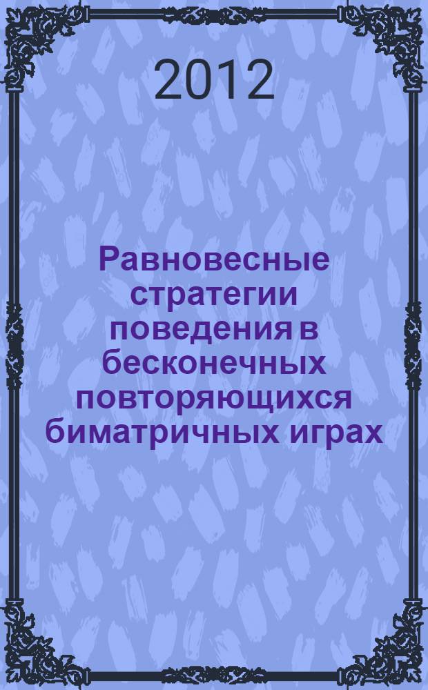 Равновесные стратегии поведения в бесконечных повторяющихся биматричных играх : автореф. дис. на соиск. учен. степ. к. ф.-м. н. : специальность 05.13.18 <Математическое моделирование, численные методы и комплексы программ>