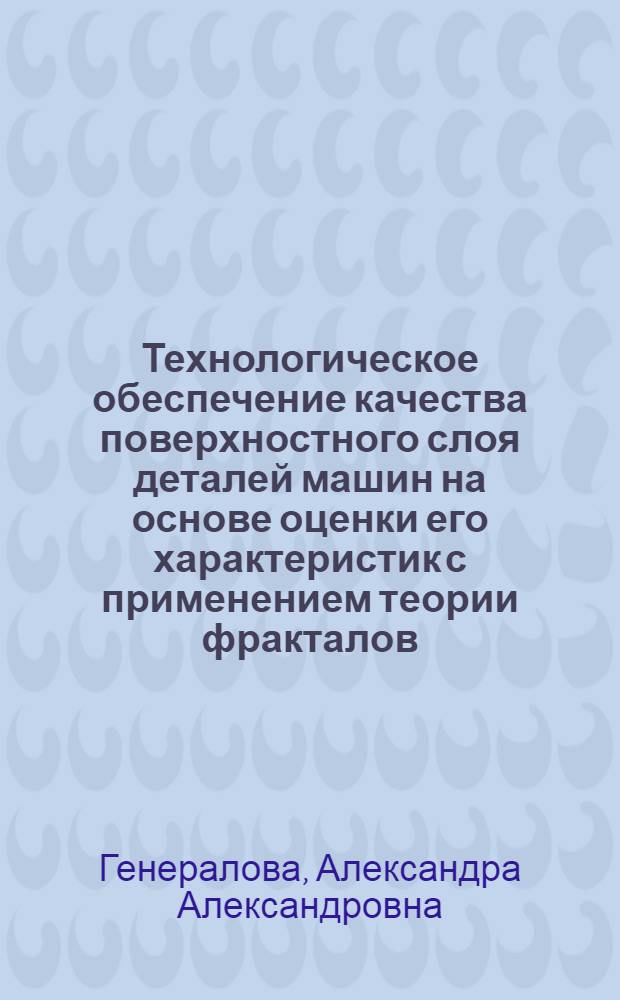 Технологическое обеспечение качества поверхностного слоя деталей машин на основе оценки его характеристик с применением теории фракталов : автореф. дис. на соиск. учен. степ. к. т. н. : специальность 05.02.08 <Технология машиностроения>