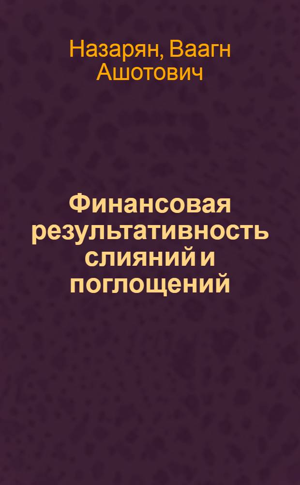 Финансовая результативность слияний и поглощений : автореф. дис. на соиск. учен. степ. к. э. н. : специальность 08.00.10 <Финансы, денежное обращение и кредит>