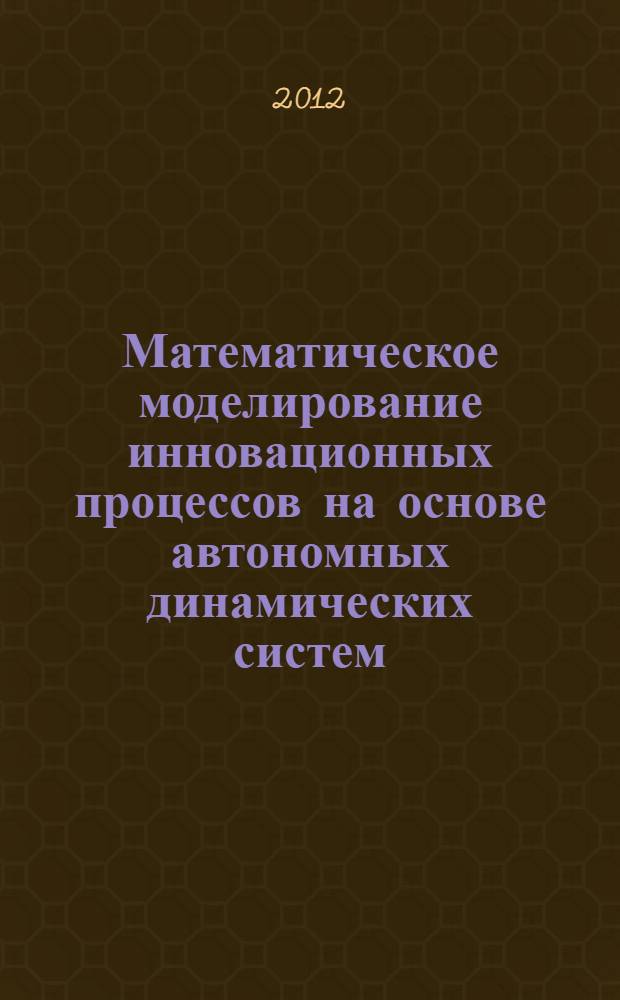 Математическое моделирование инновационных процессов на основе автономных динамических систем : автореф. дис. на соиск. учен. степ. к. ф.-м. н. : специальность 05.13.18 <Математическое моделирование, численные методы и комплексы программ>