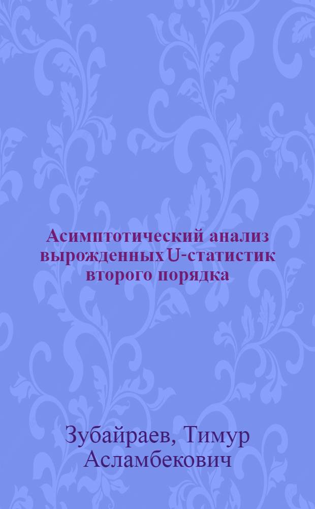 Асимптотический анализ вырожденных U-статистик второго порядка: оценки точности аппроксимации и функций концентрации : автореф. дис. на соиск. учен. степ. к. ф.-м. н. : специальность 01.01.05 <Теория вероятностей и математическая статистика>