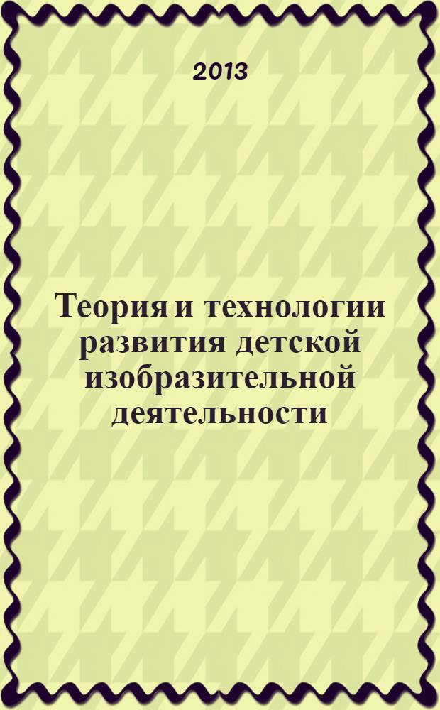 Теория и технологии развития детской изобразительной деятельности : учебно-методический комплекс по дисциплине : учебное пособие : для студентов вузов