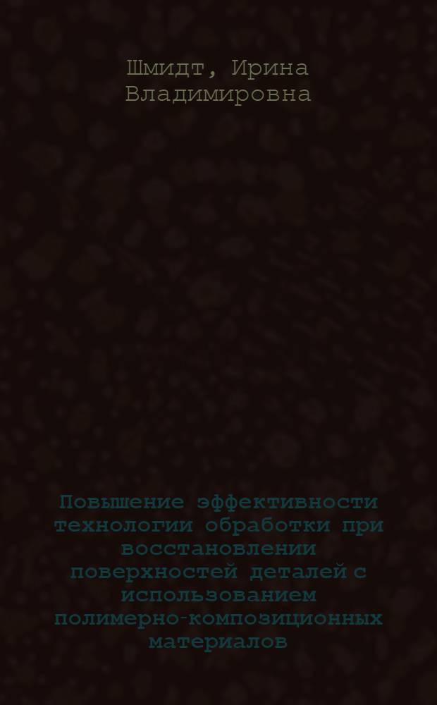 Повышение эффективности технологии обработки при восстановлении поверхностей деталей с использованием полимерно-композиционных материалов : автореф. дис. на соиск. учен. степ. к. т. н. : специальность 05.02.08 <Технология машиностроения>