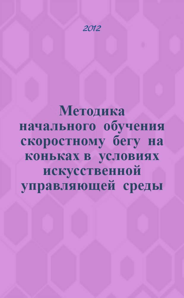 Методика начального обучения скоростному бегу на коньках в условиях искусственной управляющей среды : автореф. дис. на соиск. учен. степ. к. п. н. : специальность 13.00.04 <Теория и методика физического воспитания, спортивной тренировки, оздоровительной и адаптивной физической культуры>