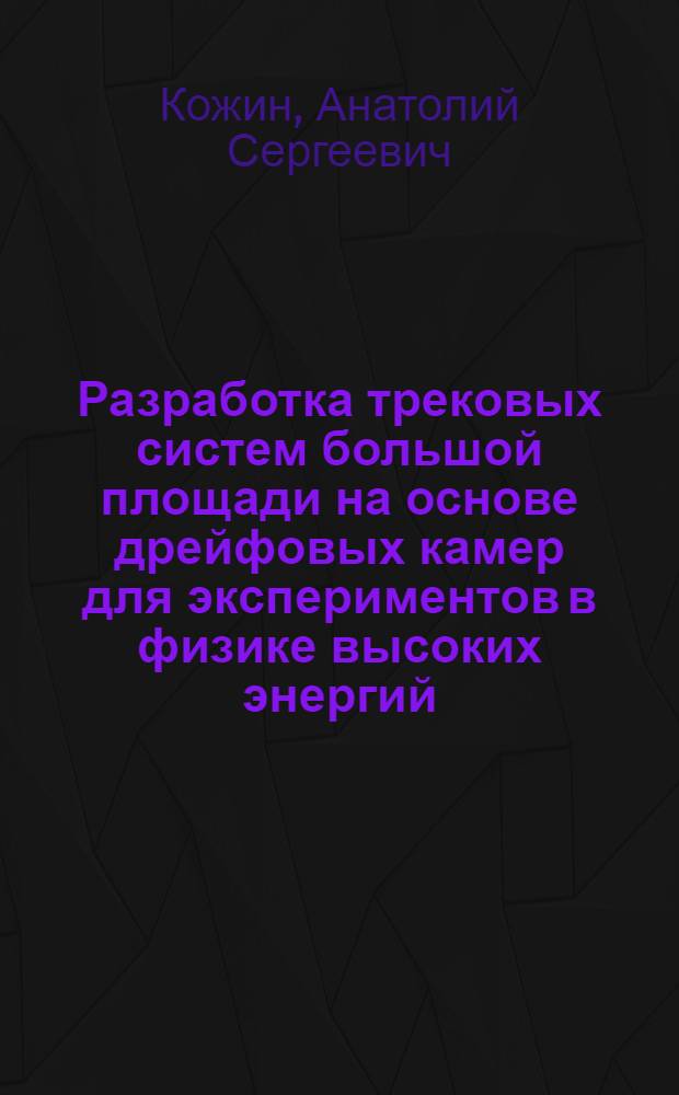 Разработка трековых систем большой площади на основе дрейфовых камер для экспериментов в физике высоких энергий : автореф. дис. на соиск. учен. степ. д.ф.-м.н. : специальность 01.04.23 <Физика высоких энергий>