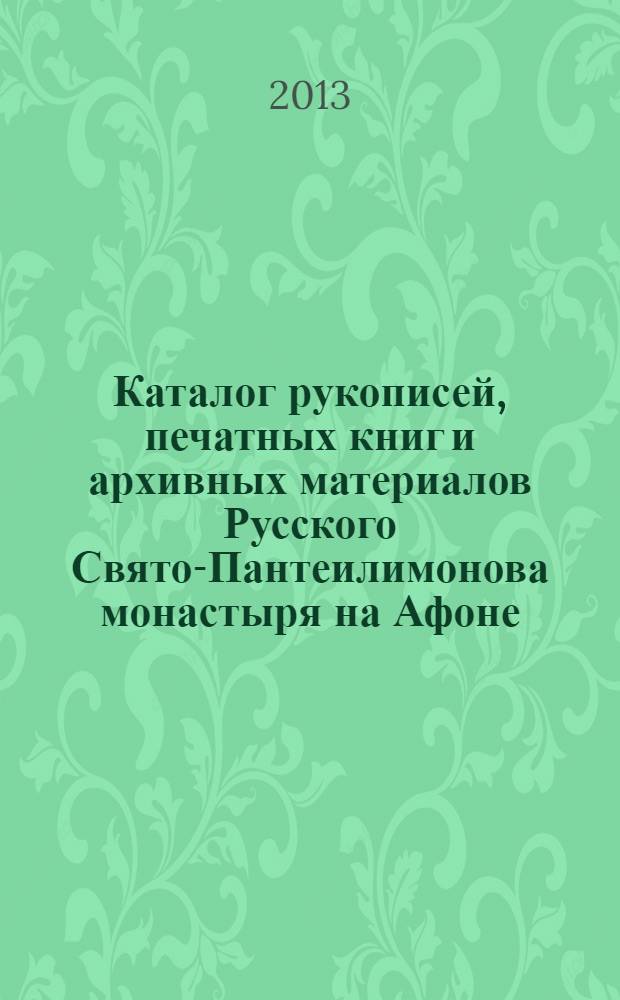 Каталог рукописей, печатных книг и архивных материалов Русского Свято-Пантеилимонова монастыря на Афоне. [Ч. 1 : Славяно-русские рукописи, хранящиеся в библиотеке и архиве монастыря]
