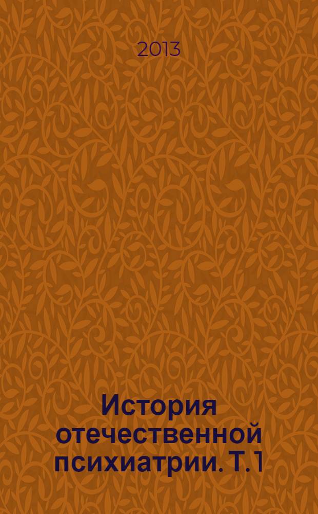 История отечественной психиатрии. Т. 1 : Усмирение и призрение
