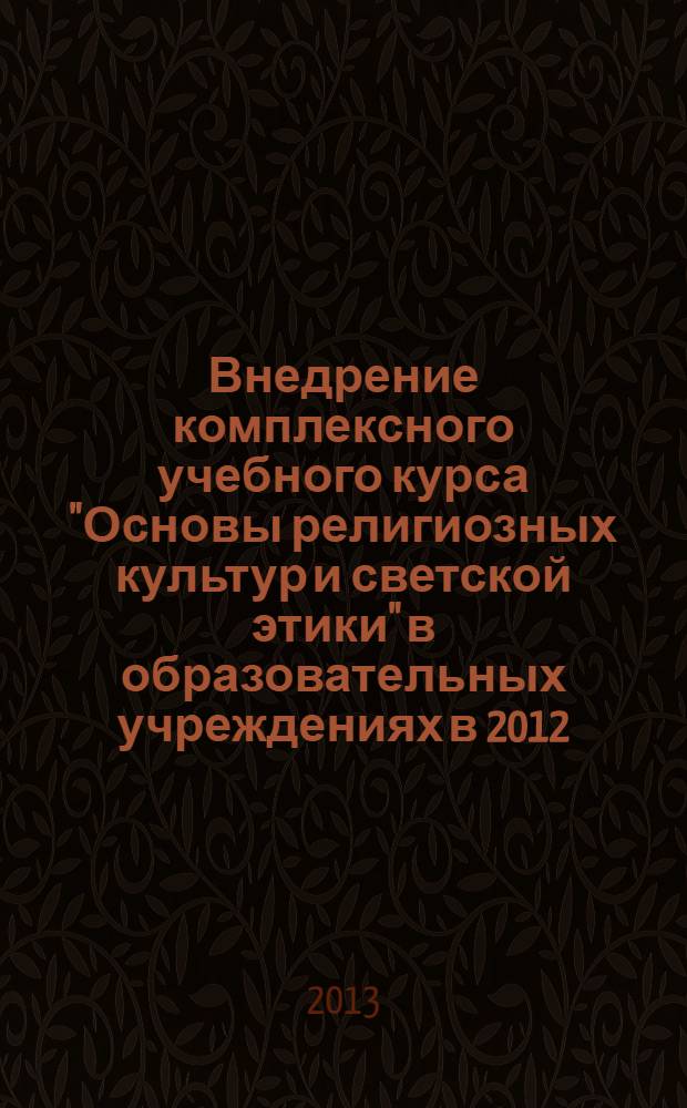 Внедрение комплексного учебного курса "Основы религиозных культур и светской этики" в образовательных учреждениях в 2012/2013 учебном году: опыт, проблемы и перспективы : материалы Всероссийской научно-практической конференции, 26 марта 2013 г