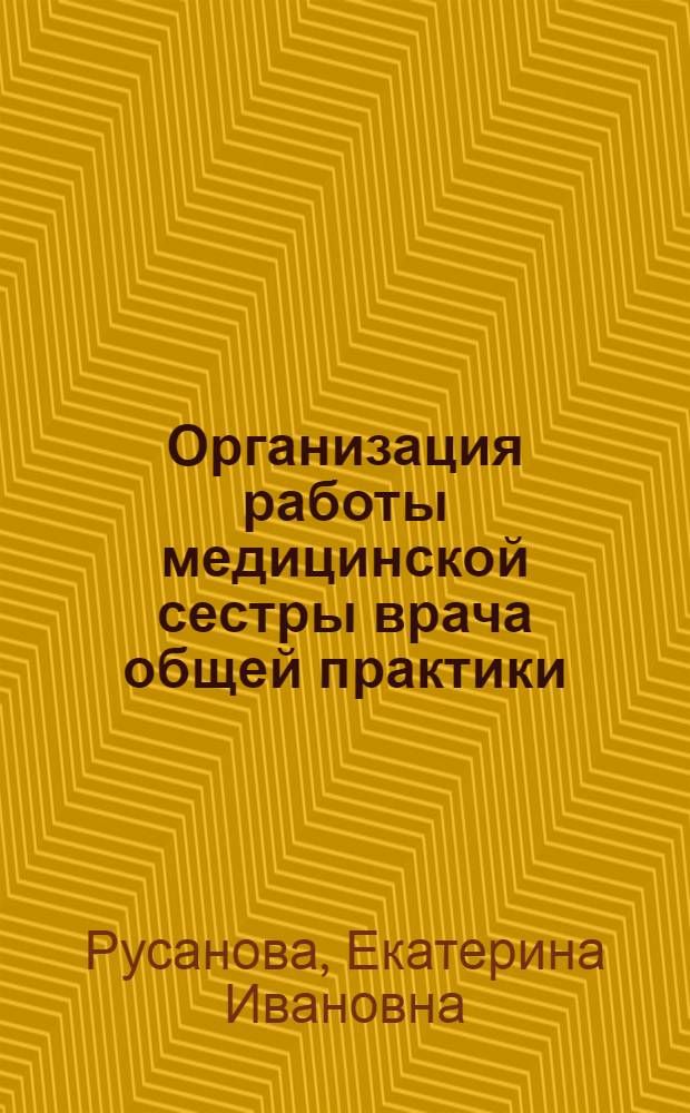 Организация работы медицинской сестры врача общей практики (семейного врача) : учебно-методическое пособие