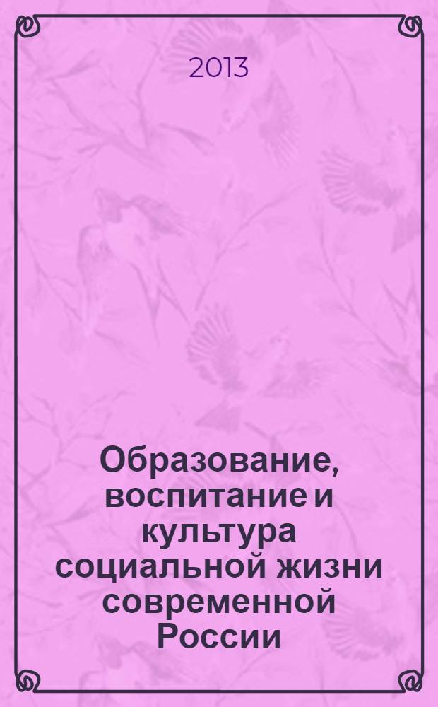 Образование, воспитание и культура социальной жизни современной России : материалы межрегиональной конференции "Культура современной социальной жизни и воспитания", (Новосибирск, 13 декабря 2012 г.)