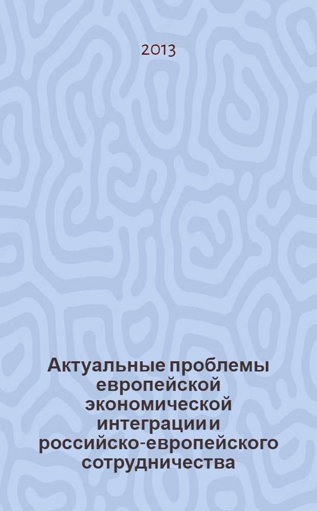 Актуальные проблемы европейской экономической интеграции и российско-европейского сотрудничества : материалы VI-й Межвузовской научной конференции "Россия в системе мирового экономического сотрудничества: проблемы и перспективы" и VII-й Межвузовской научной конференции "Актуальные проблемы европейской экономической интеграции и российско-европейского сотрудничества"