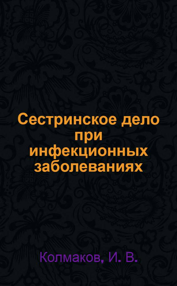 Сестринское дело при инфекционных заболеваниях : учебное пособие : для студентов, обучающихся в учебных заведениях, реализующих программы среднего профессионального образования по специальностям 060501 "Сестринское дело", 060101 "Лечебное дело" (повышенный уровень), 060102 "Акушерское дело" : соответствует Федеральному государственному образовательному стандарту 3-го поколения