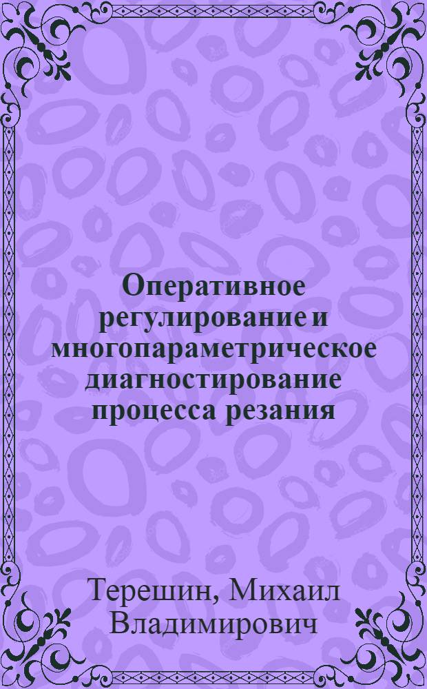 Оперативное регулирование и многопараметрическое диагностирование процесса резания : монография