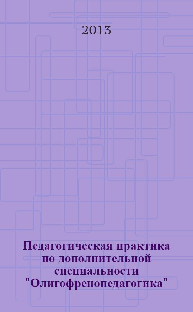 Педагогическая практика по дополнительной специальности "Олигофренопедагогика" (коррекционно-педагогическая поддержка детей с тяжелой степенью умственной отсталости) : учебно-методические рекомендации