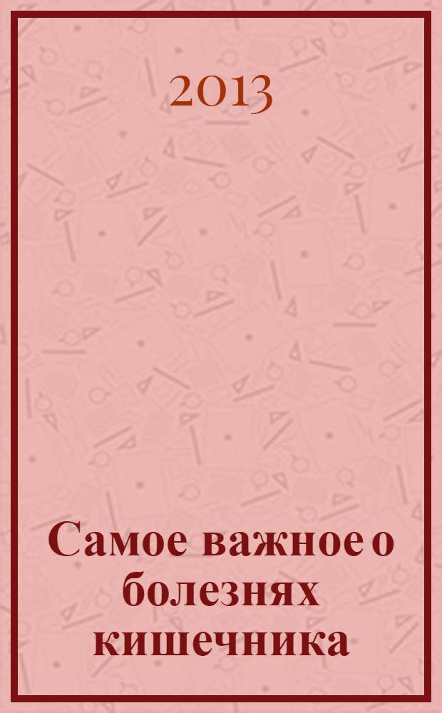 Самое важное о болезнях кишечника : симптомы и осложнения, лучшие методы лечения, все известные способы профилактики