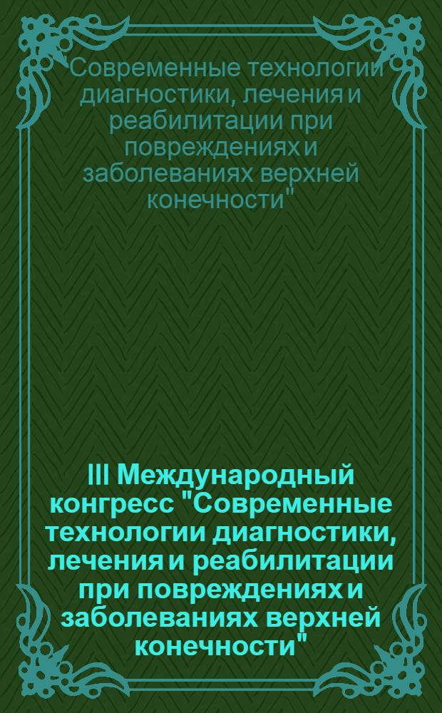 III Международный конгресс "Современные технологии диагностики, лечения и реабилитации при повреждениях и заболеваниях верхней конечности" : материалы конгресса, Москва, 16-17 мая 2013 г