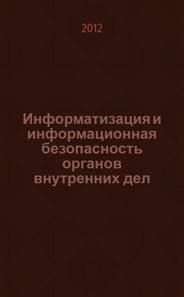 Информатизация и информационная безопасность органов внутренних дел : курс лекций