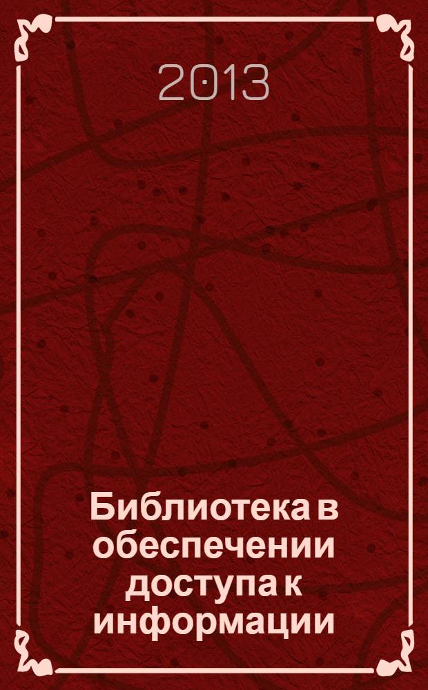 Библиотека в обеспечении доступа к информации : региональная научно-практическая конференция, 25 марта 2013 г