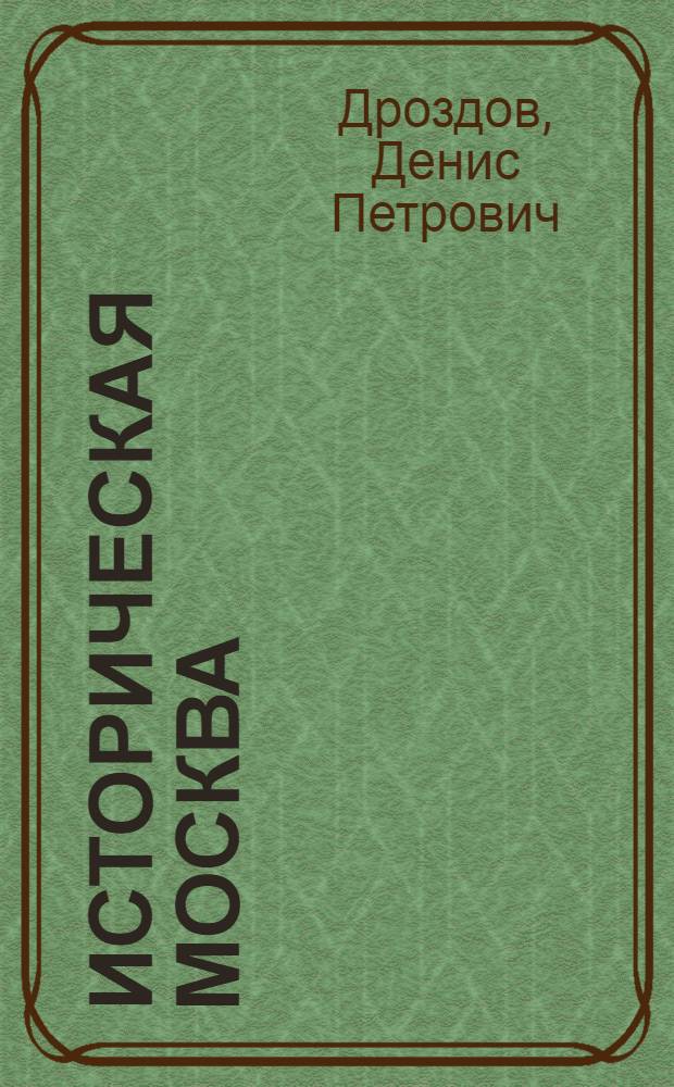 Историческая Москва : увлекательный путеводитель по центру нашего города