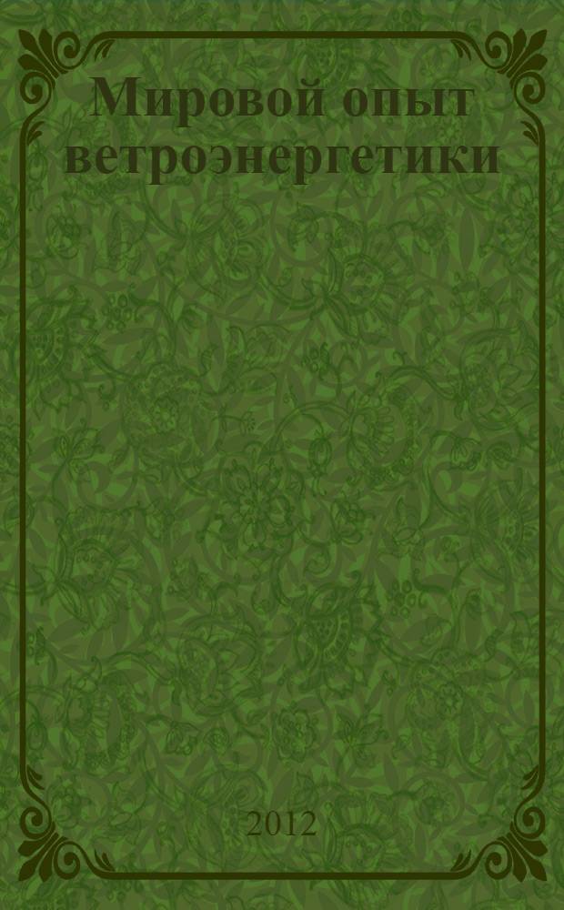 Мировой опыт ветроэнергетики : (состояние вопроса) : учебное пособие по курсу "Проектирование и эксплуатация солнечных и ветровых электростанций" для студентов, обучающихся по направлению "Электроэнергетика и электротехника"