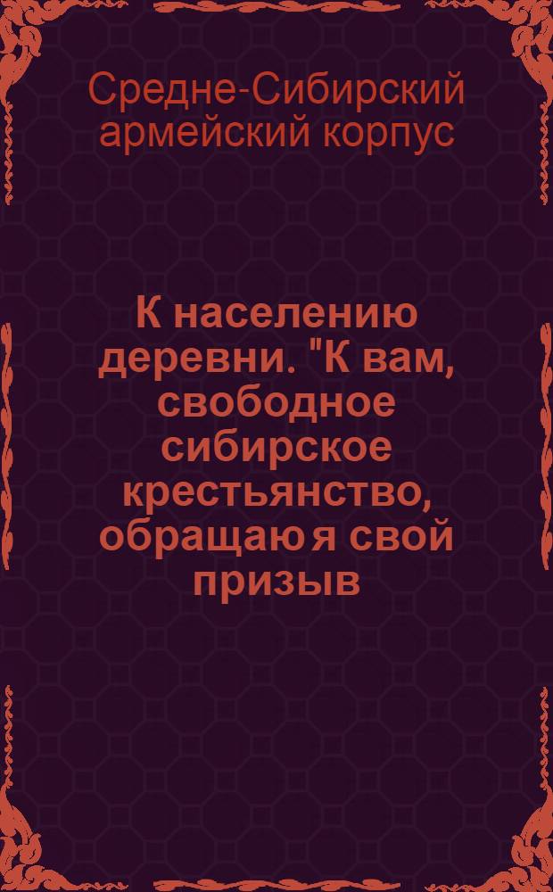 К населению деревни. "К вам, свободное сибирское крестьянство, обращаю я свой призыв..."