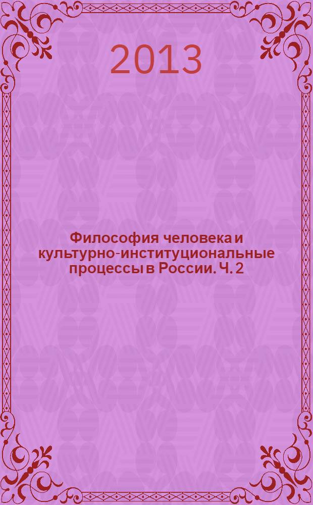 Философия человека и культурно-институциональные процессы в России. Ч. 2