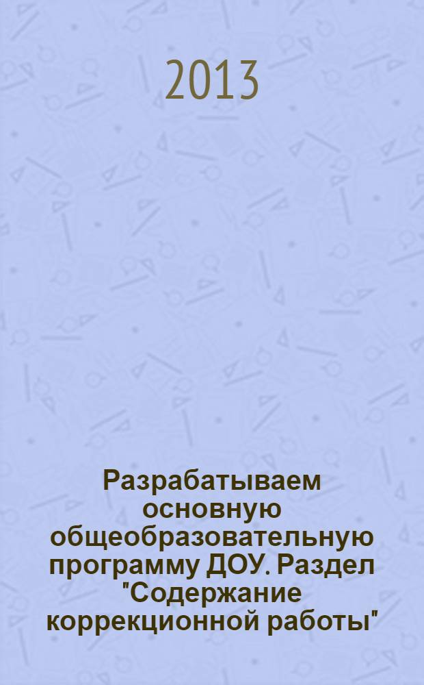 Разрабатываем основную общеобразовательную программу ДОУ. Раздел "Содержание коррекционной работы" : методическое пособие для руководителей и специалистов ДОУ
