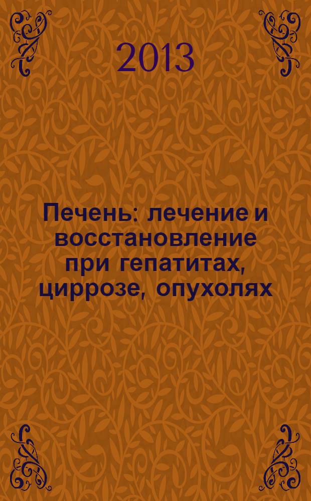 Печень: лечение и восстановление при гепатитах, циррозе, опухолях : вовремя распознать и остановить болезнь: симптомы, восстановление печени после частичного ее удаления, профилактика рецедивов и лечебное питание, адаптогены, антиоксиданты, фито- и сокотерапия