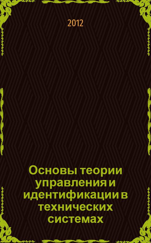 Основы теории управления и идентификации в технических системах : учебное пособие для студентов высших учебных заведений, обучающихся по направлениям подготовки "Конструкторско-технологическое обеспечение машиностроительных производств"; "Автоматизированные технологии и производства" : в 2 кн