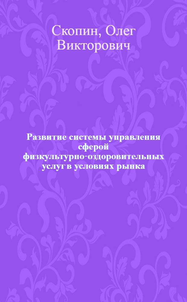 Развитие системы управления сферой физкультурно-оздоровительных услуг в условиях рынка : монография