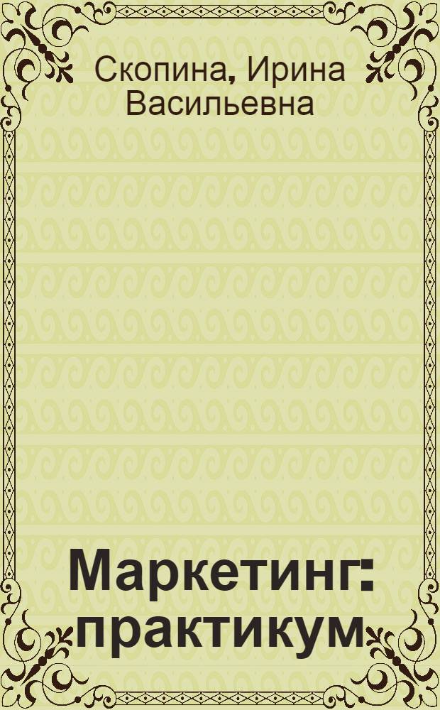 Маркетинг : практикум : для студентов дневной и заочной форм обучения экономических специальностей и направлений вузов