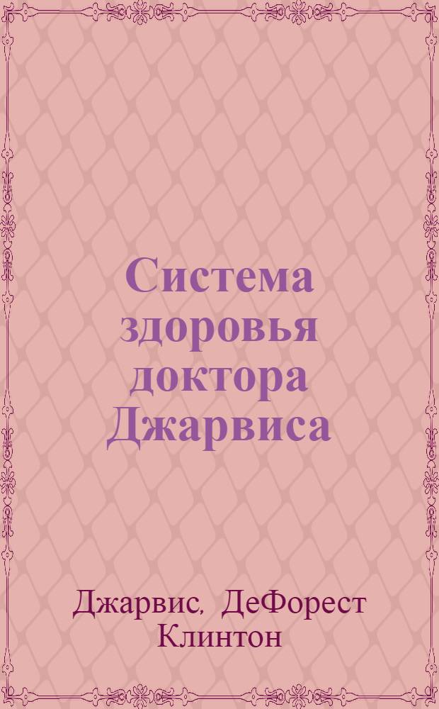 Система здоровья доктора Джарвиса : лечение естественными продуктами: мед, масло, уксус : уникальные народные методы оздоровления : полная энциклопедия