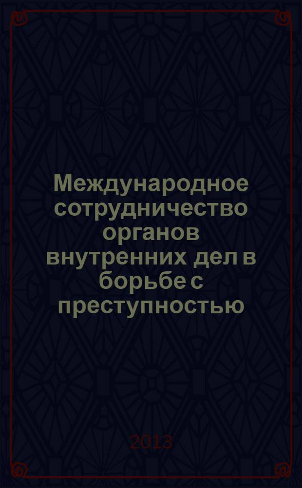 Международное сотрудничество органов внутренних дел в борьбе с преступностью : сборник статей участников межведомственного научно-практического семинара, 27 июня 2012 г.