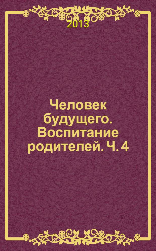 Человек будущего. Воспитание родителей. Ч. 4