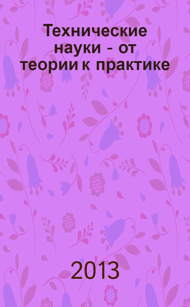 Технические науки - от теории к практике : материалы XIX международной заочной научно-практической конференции, 20 марта 2013 г.