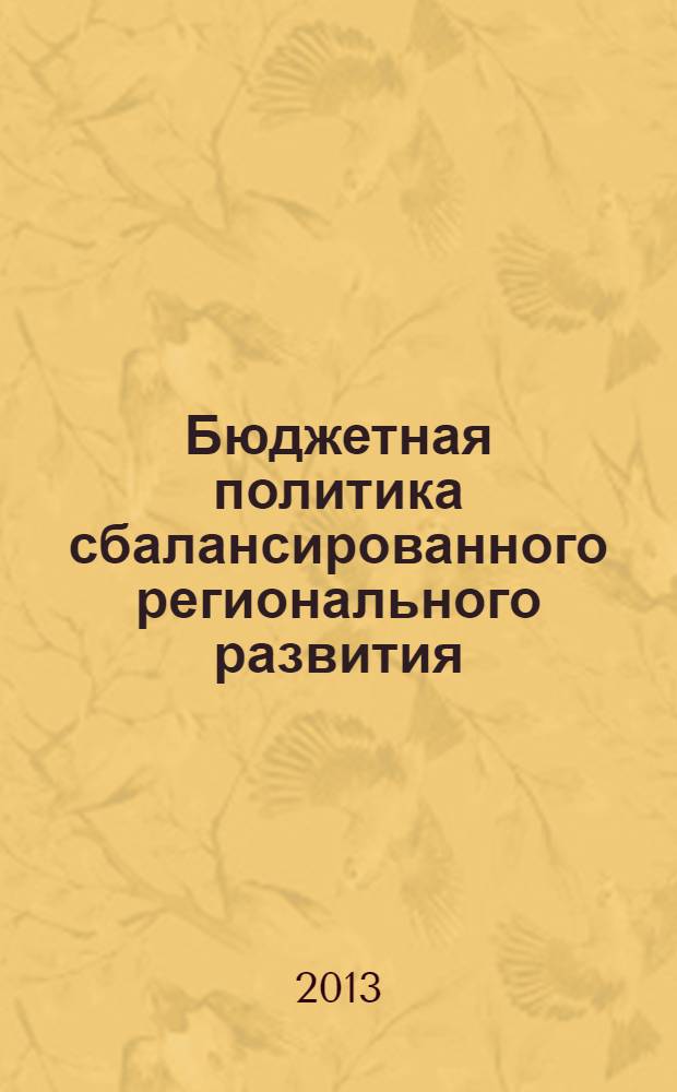 Бюджетная политика сбалансированного регионального развития : материалы Международной научно-практической конференции, г. Волгоград, 23-27 мая 2013 года