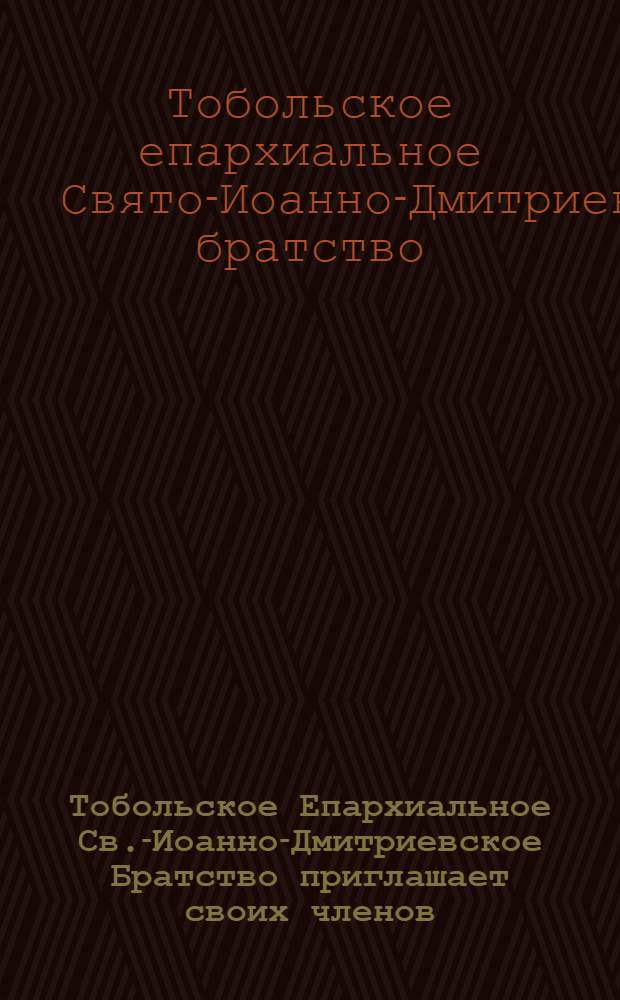 Тобольское Епархиальное Св.-Иоанно-Дмитриевское Братство приглашает своих членов... на общее собрание, имеющее состояться в воскресенье 12 (25) мая...