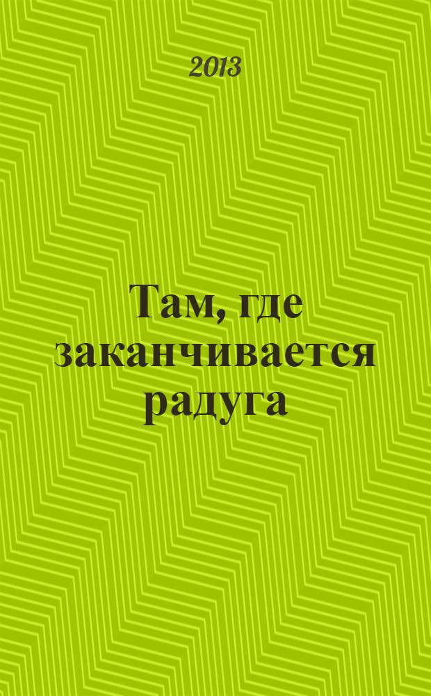 Там, где заканчивается радуга : роман