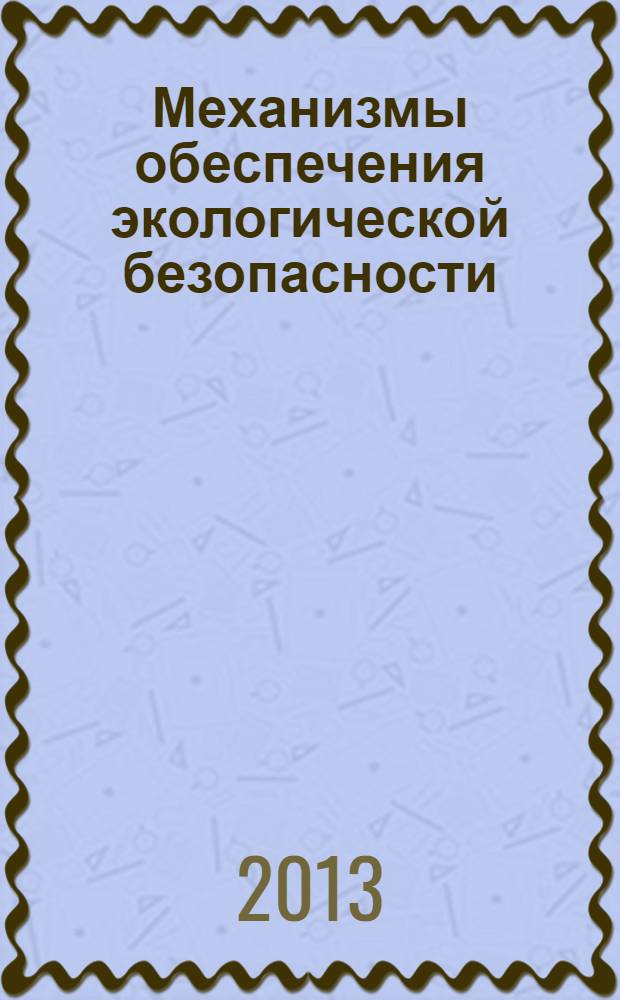 Механизмы обеспечения экологической безопасности: российский и зарубежный опыт : материалы Международной научно-практической конференции