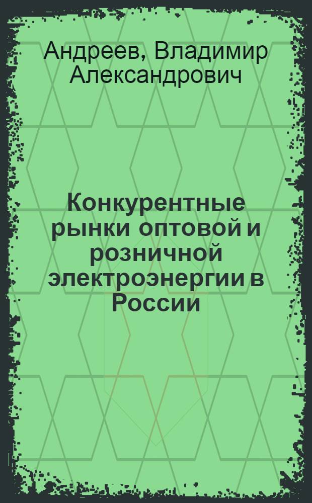 Конкурентные рынки оптовой и розничной электроэнергии в России : монография