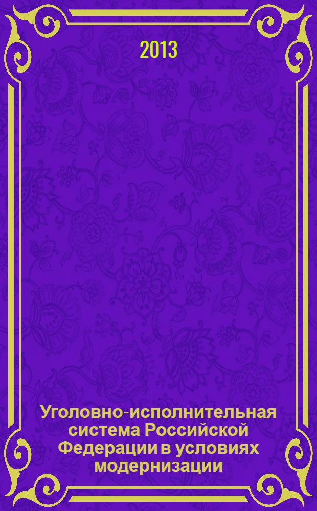 Уголовно-исполнительная система Российской Федерации в условиях модернизации: современное состояние и перспективы развития : сборник докладов участников Международной научно-практической конференции, 22-23 ноября 2012 г. : в 4 т.