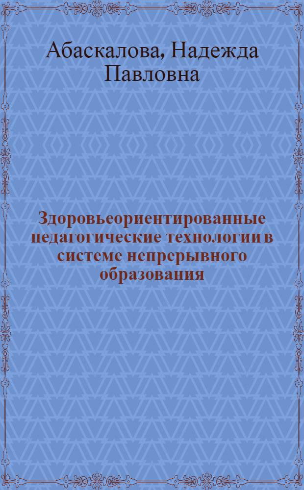 Здоровьеориентированные педагогические технологии в системе непрерывного образования (на примере метода проектов) : монография по проблеме сохранения здоровья