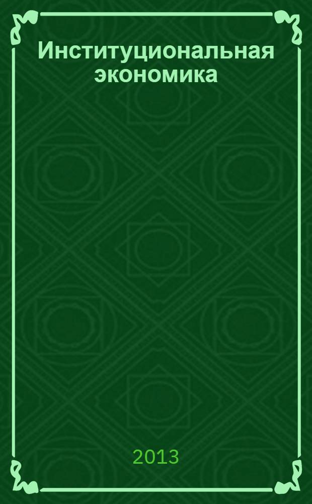 Институциональная экономика : учебное пособие для студентов, обучающихся по направлениям подготовки 080100.62 Экономика, 080200.62 Менеджмент (квалификация "степень" бакалавр)