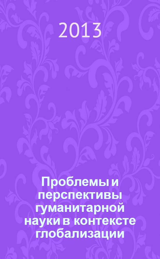 Проблемы и перспективы гуманитарной науки в контексте глобализации : сборник материалов IV международной научно-практической конференции, 15 марта 2013 г., г. Йошкар-Ола