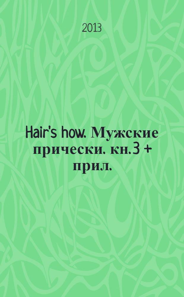 Hair's how. Мужские прически. кн. 3 + прил. (Технологии)