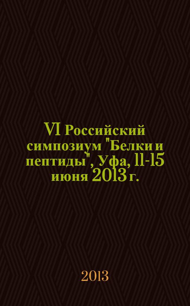 VI Российский симпозиум "Белки и пептиды", Уфа, 11-15 июня 2013 г. : материалы симпозиума