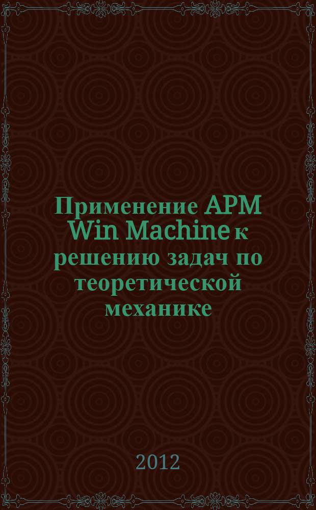 Применение APM Win Machine к решению задач по теоретической механике : учебное пособие для студентов специальности 190109 - Наземные транспортно-технологичесие средства и направления бакалавриата 190100 - "Наземные транспортно-технологические комплексы"