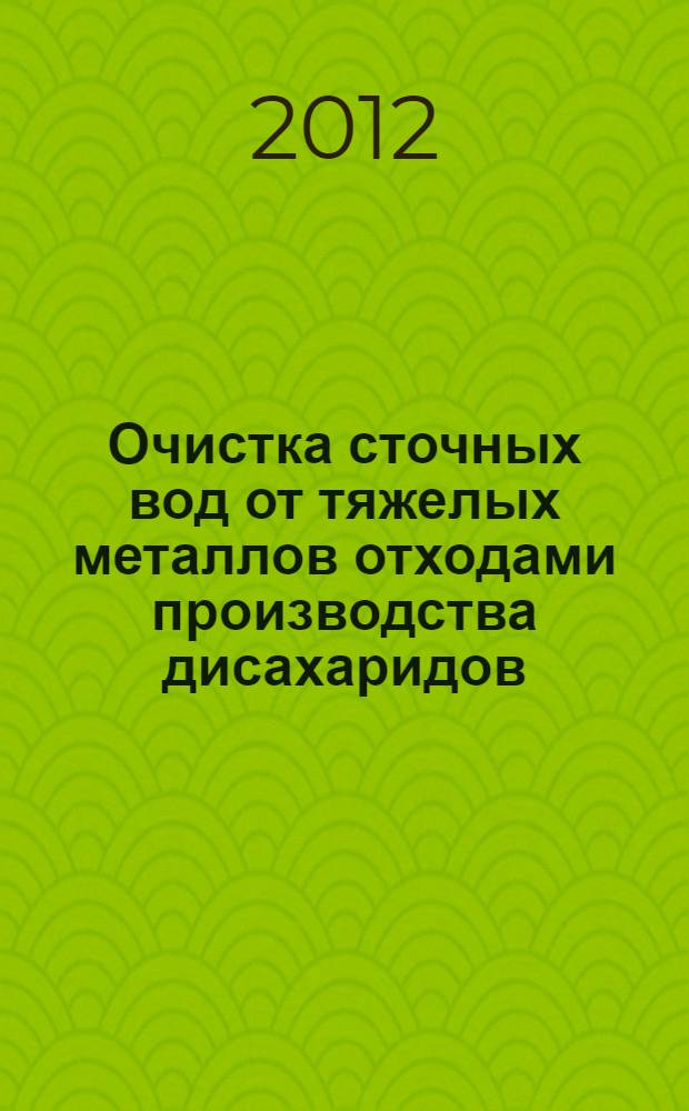 Очистка сточных вод от тяжелых металлов отходами производства дисахаридов : монография