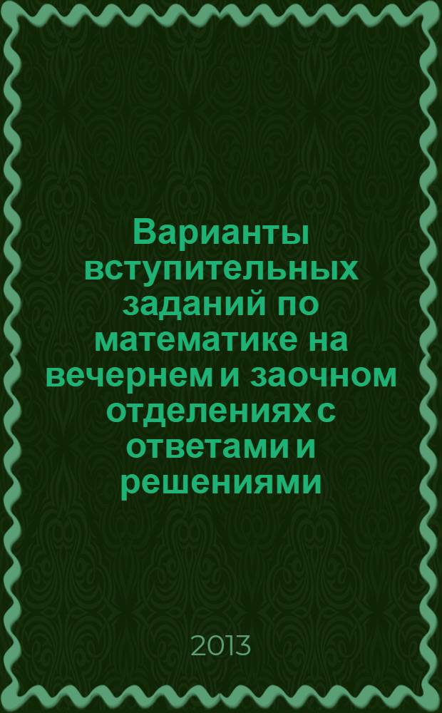 Варианты вступительных заданий по математике на вечернем и заочном отделениях с ответами и решениями : учебное пособие : для факультета довузовской подготовки (подготовительных курсов МИРЭА, физико-математической школы при МИРЭА) : по дисциплине "Элементарная математика"