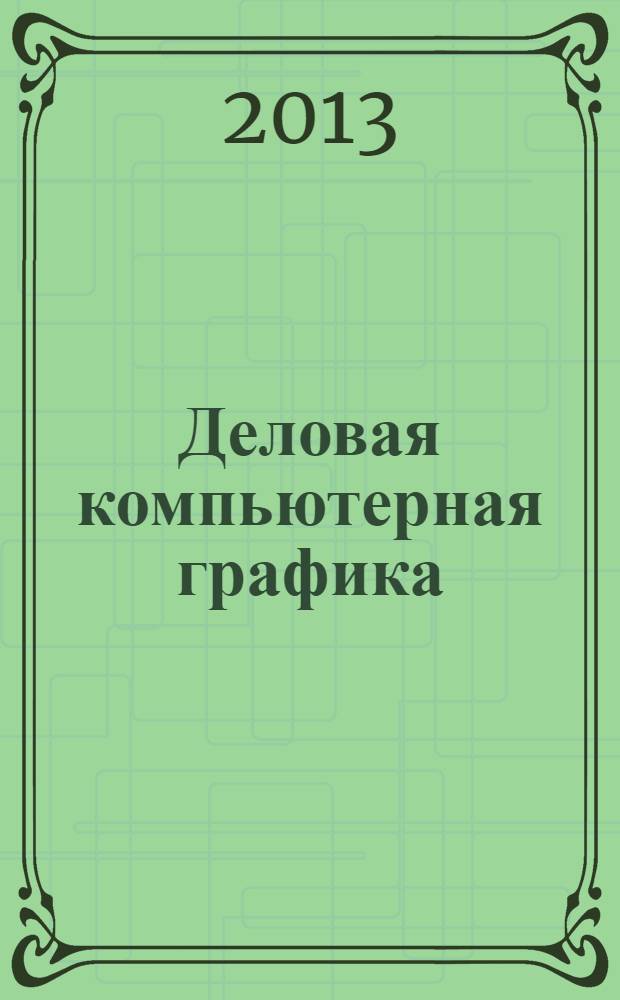 Деловая компьютерная графика (визуальная коммуникация) : методические указания : для бакалавров по направлению подготовки 080200.62 менеджмент, а также специалистов по направлению 032001 документоведение